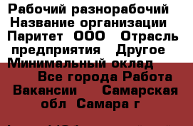 Рабочий-разнорабочий › Название организации ­ Паритет, ООО › Отрасль предприятия ­ Другое › Минимальный оклад ­ 27 000 - Все города Работа » Вакансии   . Самарская обл.,Самара г.